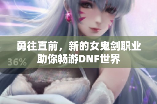 勇往直前，新的女鬼劍職業(yè)助你暢游DNF世界