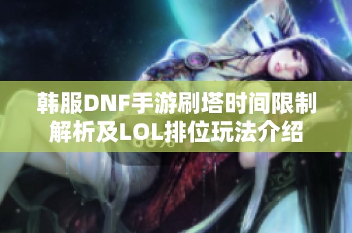 韓服DNF手游刷塔時間限制解析及LOL排位玩法介紹