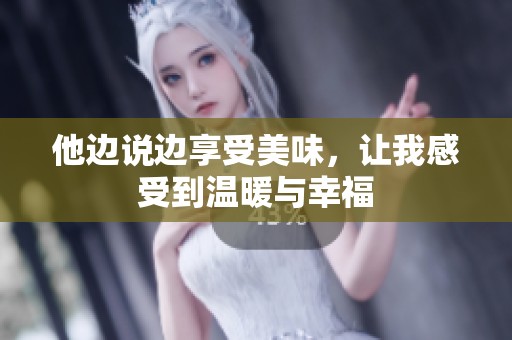 他邊說邊享受美味，讓我感受到溫暖與幸福