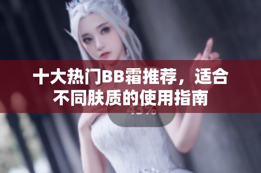 十大熱門(mén)BB霜推薦，適合不同膚質(zhì)的使用指南