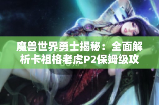 魔獸世界勇士揭秘：全面解析卡祖格老虎P2保姆級攻略