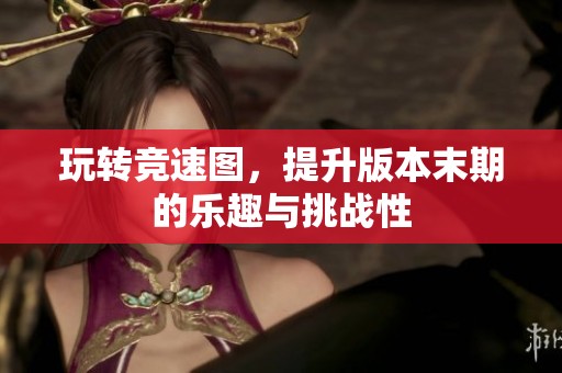 玩轉競速圖，提升版本末期的樂趣與挑戰(zhàn)性