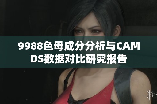 9988色母成分分析與CAMDS數據對比研究報告