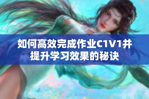 如何高效完成作業(yè)C1V1并提升學習效果的秘訣