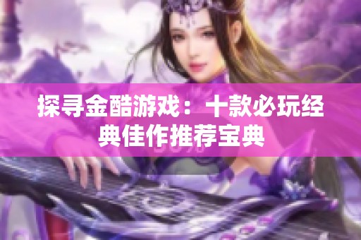 探尋金酷游戲：十款必玩經(jīng)典佳作推薦寶典