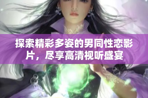 探索精彩多姿的男同性戀影片，盡享高清視聽盛宴