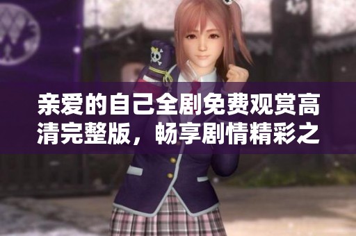 親愛(ài)的自己全劇免費(fèi)觀(guān)賞高清完整版，暢享劇情精彩之旅