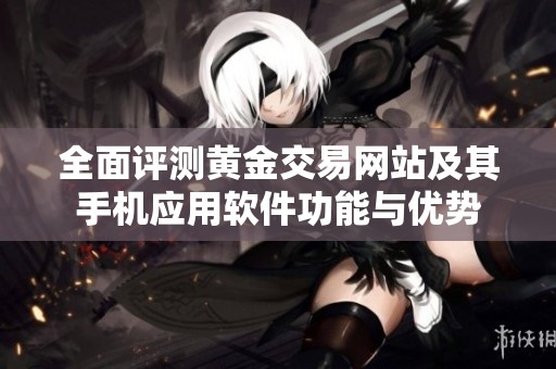 全面評(píng)測(cè)黃金交易網(wǎng)站及其手機(jī)應(yīng)用軟件功能與優(yōu)勢(shì)