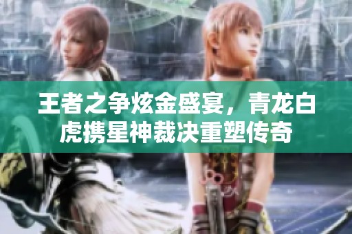 王者之爭炫金盛宴，青龍白虎攜星神裁決重塑傳奇