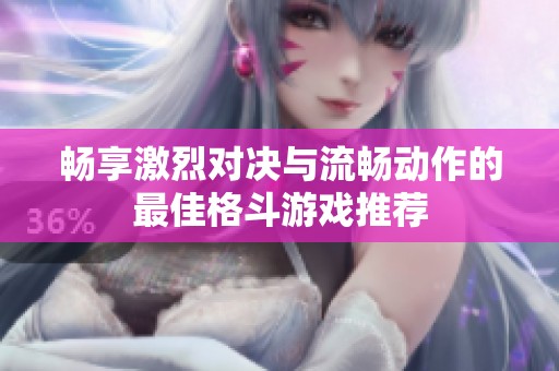 暢享激烈對決與流暢動作的最佳格斗游戲推薦