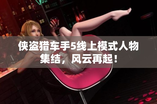 俠盜獵車手5線上模式人物集結(jié)，風(fēng)云再起！