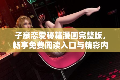 子豪戀愛秘籍漫畫完整版，暢享免費(fèi)閱讀入口與精彩內(nèi)容