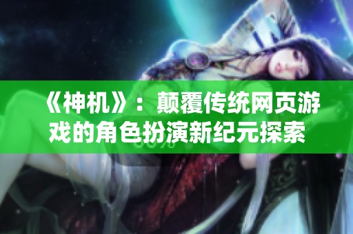 《神機(jī)》：顛覆傳統(tǒng)網(wǎng)頁游戲的角色扮演新紀(jì)元探索