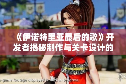 《伊諾特里亞最后的歌》開發(fā)者揭秘制作與關(guān)卡設計的背后故事