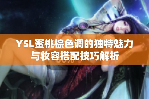 YSL蜜桃棕色調(diào)的獨(dú)特魅力與妝容搭配技巧解析