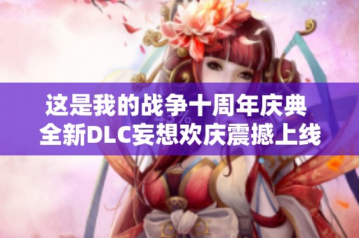 這是我的戰(zhàn)爭十周年慶典 全新DLC妄想歡慶震撼上線