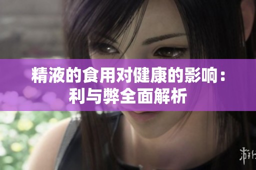 精液的食用對(duì)健康的影響：利與弊全面解析
