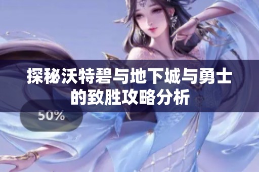 探秘沃特碧與地下城與勇士的致勝攻略分析