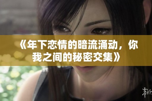 《年下戀情的暗流涌動(dòng)，你我之間的秘密交集》