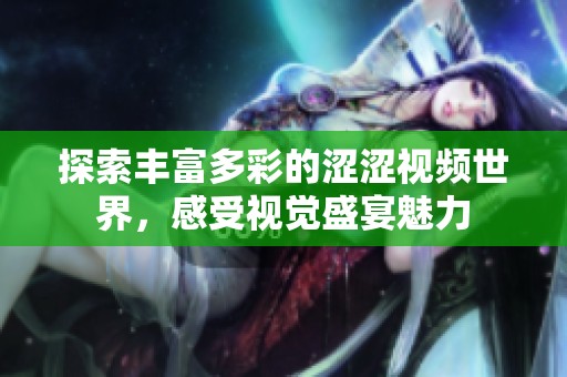 探索豐富多彩的澀澀視頻世界，感受視覺盛宴魅力