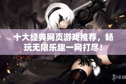 十大經(jīng)典網(wǎng)頁(yè)游戲推薦，暢玩無限樂趣一網(wǎng)打盡！