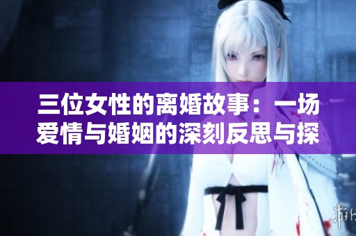 三位女性的離婚故事：一場愛情與婚姻的深刻反思與探索