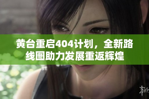 黃臺重啟404計(jì)劃，全新路線圖助力發(fā)展重返輝煌