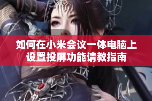 如何在小米會議一體電腦上設置投屏功能請教指南