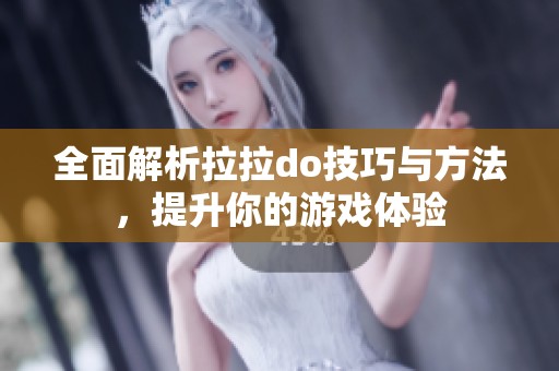 全面解析拉拉do技巧與方法，提升你的游戲體驗