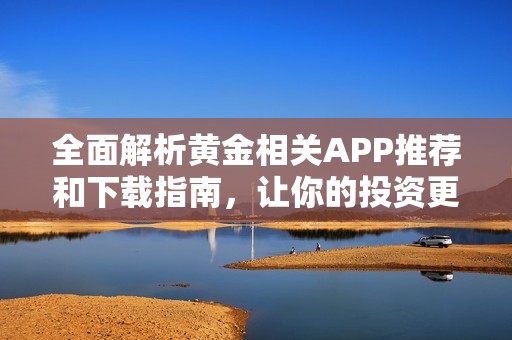 全面解析黃金相關(guān)APP推薦和下載指南，讓你的投資更輕松