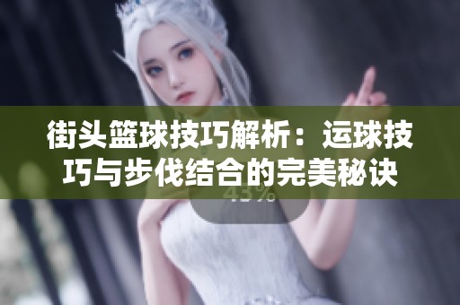 街頭籃球技巧解析：運(yùn)球技巧與步伐結(jié)合的完美秘訣