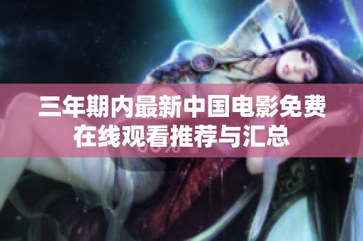 三年期內最新中國電影免費在線觀看推薦與匯總