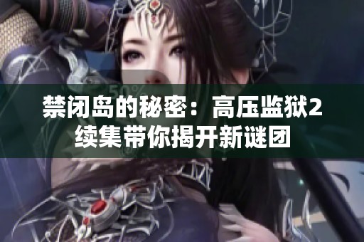 禁閉島的秘密：高壓監(jiān)獄2續(xù)集帶你揭開(kāi)新謎團(tuán)