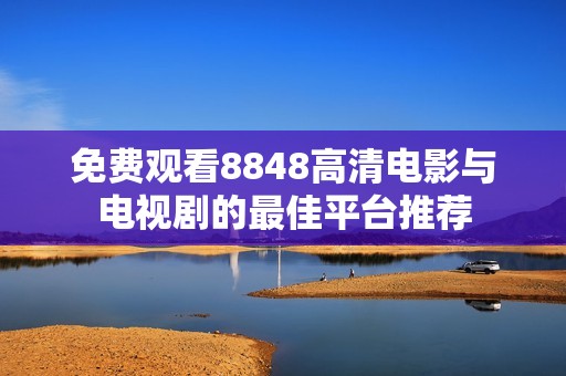 免費(fèi)觀看8848高清電影與電視劇的最佳平臺推薦
