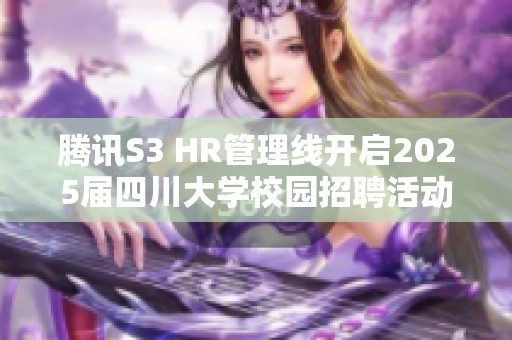 騰訊S3 HR管理線開啟2025屆四川大學(xué)校園招聘活動(dòng)