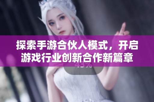 探索手游合伙人模式，開啟游戲行業(yè)創(chuàng)新合作新篇章