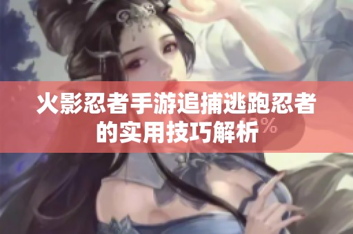 火影忍者手游追捕逃跑忍者的實(shí)用技巧解析
