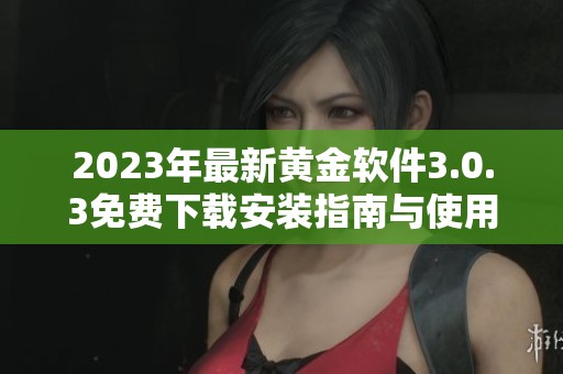 2023年最新黃金軟件3.0.3免費下載安裝指南與使用評測