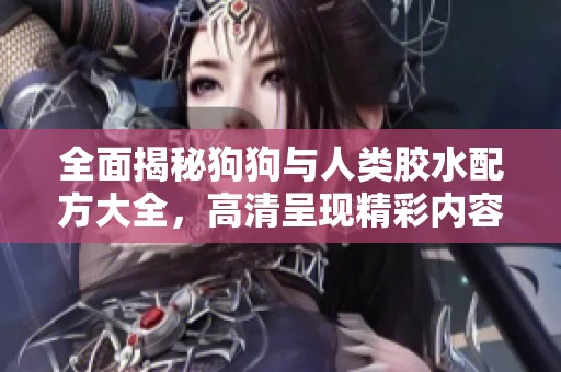 全面揭秘狗狗與人類膠水配方大全，高清呈現(xiàn)精彩內(nèi)容