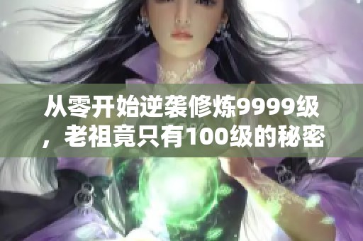 從零開始逆襲修煉9999級，老祖竟只有100級的秘密探索