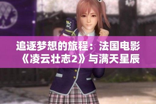 追逐夢想的旅程：法國電影《凌云壯志2》與滿天星辰的奇遇