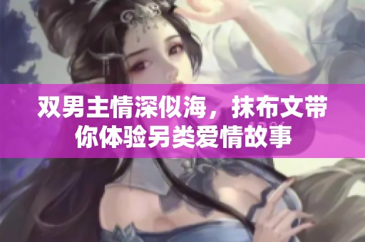 雙男主情深似海，抹布文帶你體驗另類愛情故事