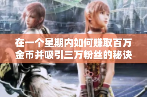 在一個星期內(nèi)如何賺取百萬金幣并吸引三萬粉絲的秘訣揭秘