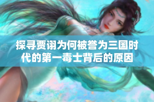 探尋賈詡為何被譽(yù)為三國(guó)時(shí)代的第一毒士背后的原因