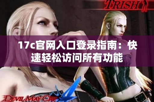 17c官網(wǎng)入口登錄指南：快速輕松訪問所有功能