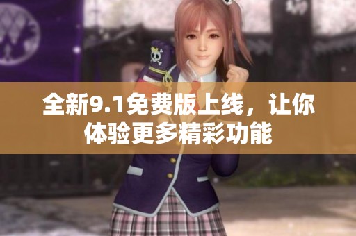 全新9.1免費(fèi)版上線，讓你體驗(yàn)更多精彩功能