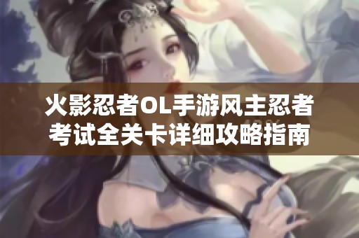 火影忍者OL手游風主忍者考試全關(guān)卡詳細攻略指南