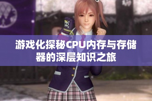 游戲化探秘CPU內(nèi)存與存儲(chǔ)器的深層知識(shí)之旅