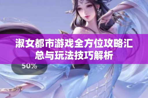淑女都市游戲全方位攻略匯總與玩法技巧解析
