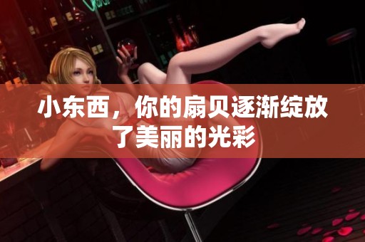 小東西，你的扇貝逐漸綻放了美麗的光彩